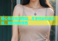糖心免费视频网站，尽享精彩影视内容，随时随地观看