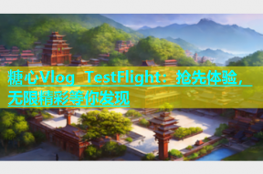 糖心Vlog TestFlight：抢先体验，无限精彩等你发现