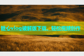 糖心vlog破解版下载，轻松视频创作