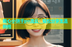 糖心小饼干po流云：轻松分享生活瞬间