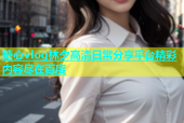 糖心vlog林夕高清日常分享平台精彩内容尽在百度