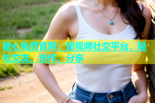 糖心免费官网：短视频社交平台，轻松交友、创作、分享