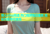 糖心vlog精选 热门视频每日更新 精彩内容等你发现