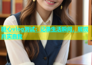 糖心vlog测试：记录生活瞬间，展现真实自我