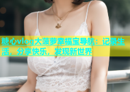 糖心vlog大菠萝幸福宝导航：记录生活，分享快乐，发现新世界
