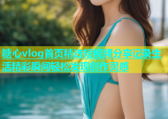 糖心vlog首页精选短视频分享记录生活精彩瞬间轻松发现创作灵感
