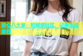 糖心八大家：短视频社区，记录生活美好