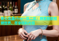 糖心出品vlog一区二区：探索创意视频世界，尽享精彩内容