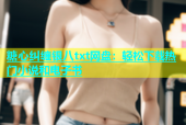 糖心纠缠银八txt网盘：轻松下载热门小说和电子书