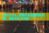 糖心Vlog：看旅行女主的精彩冒险，享多元社交乐趣