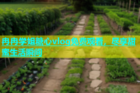 冉冉学姐糖心vlog免费观看，尽享甜蜜生活瞬间