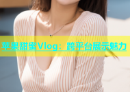 苹果甜蜜Vlog：跨平台展示魅力