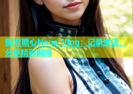 探索糖心Nana Vlog：记录生活、分享精彩瞬间