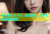 探索糖心VLOG：轻松创作，分享生活的精彩瞬间