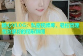 糖心VLOG：私密视频库，轻松管理与分享你的精彩瞬间