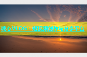 糖心VLOG：短视频创作与分享平台