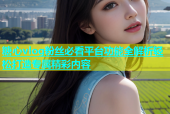 糖心vlog粉丝必看平台功能全解析轻松打造专属精彩内容