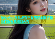 糖心vlog粉丝必看平台功能全解析轻松打造专属精彩内容