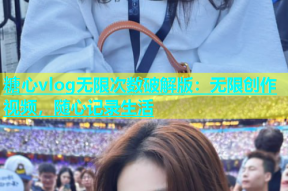 糖心vlog无限次数破解版：无限创作视频，随心记录生活