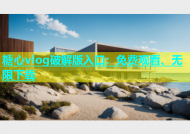 糖心vlog破解版入口：免费观看、无限下载
