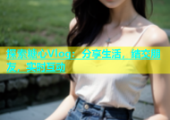探索糖心Vlog：分享生活，结交朋友，实时互动