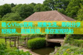 糖心Vlog官网：甜蜜生活，即刻分享短视频、直播互动，等你发现精彩