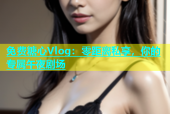 免费糖心Vlog：零距离私享，你的专属午夜剧场