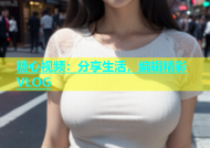 糖心视频：分享生活，编辑精彩VLOG