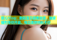 糖心Vlog：数码宝贝甜蜜放送，独家福利等你开启，每日更新精彩不停