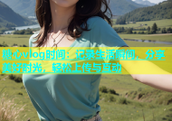 糖心vlog时间：记录生活瞬间，分享美好时光，轻松上传与互动