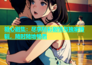 糖心剧集：尽享精彩剧情与独家特辑，随时随地畅看