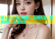 糖心vlog七夕女强人：记录生活，展现自我，分享快乐