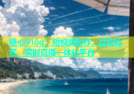 糖心Vlog：短视频创作、互动社区、实时直播一体化平台