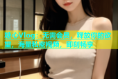 糖心Vlog：无需会员，释放你的欲望，海量私密视频，即刻畅享