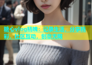 糖心vlog精魄：记录生活，分享精彩，社区互动，创意无限