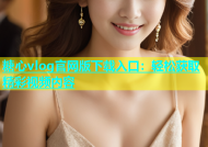 糖心vlog官网版下载入口：轻松获取精彩视频内容