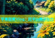 苹果甜蜜Vlog：跨平台展示魅力
