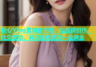 糖心Vlog官网版下载：短视频创作、社交互动、高清影视资源一应俱全
