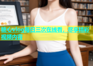 糖心vlog每日三次在线看，尽享精彩视频内容