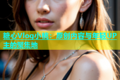 糖心Vlog小桃：原创内容与年轻UP主的聚集地