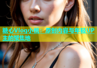 糖心Vlog小桃：原创内容与年轻UP主的聚集地