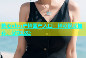 糖心vlog产精国产入口：精彩视频推荐，尽在此处