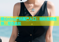糖心vlog产精国产入口：精彩视频推荐，尽在此处