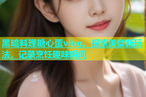 黑暗料理糖心蛋vlog，探索美食新玩法，记录烹饪趣味瞬间