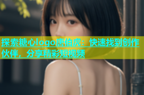 探索糖心logo唐伯虎：快速找到创作伙伴，分享精彩短视频