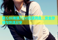 糖心纠缠银八txt百度网盘：安全存储与快速分享