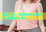 糖心VLOG：短视频创作与分享平台，赚钱互动一体化
