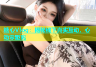 糖心Vlog：揭秘线下真实互动，心动零距离