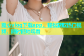 糖心vlog下载app，轻松获取热门视频，随时随地观看