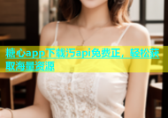 糖心app下载汅api免费正，轻松获取海量资源